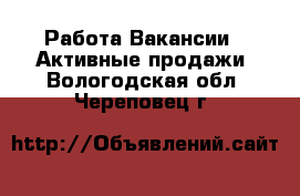 Работа Вакансии - Активные продажи. Вологодская обл.,Череповец г.